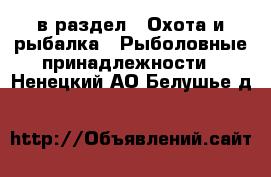  в раздел : Охота и рыбалка » Рыболовные принадлежности . Ненецкий АО,Белушье д.